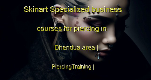 Skinart Specialized business courses for piercing in Dhendua area | PiercingTraining | PiercingClasses | SkinartTraining-India